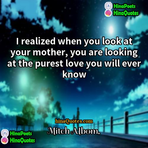 Mitch Albom Quotes | I realized when you look at your